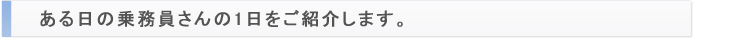 ある日の乗務員さんの1日をご紹介します。