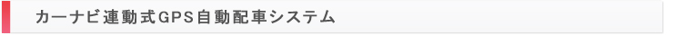 カーナビ連動式ＧＰＳ自動配車システム